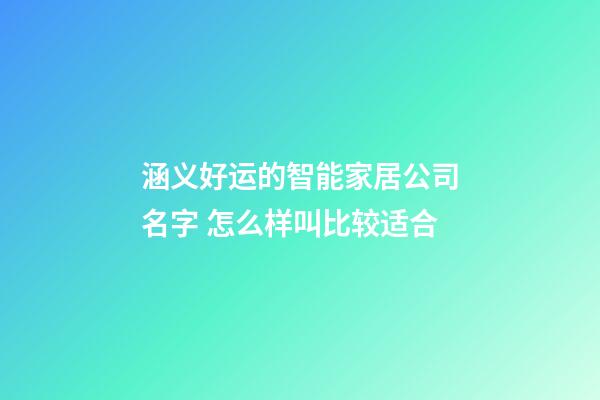 涵义好运的智能家居公司名字 怎么样叫比较适合-第1张-公司起名-玄机派